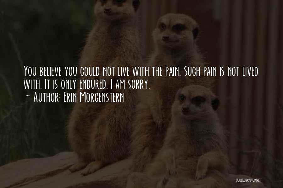 Erin Morgenstern Quotes: You Believe You Could Not Live With The Pain. Such Pain Is Not Lived With. It Is Only Endured. I
