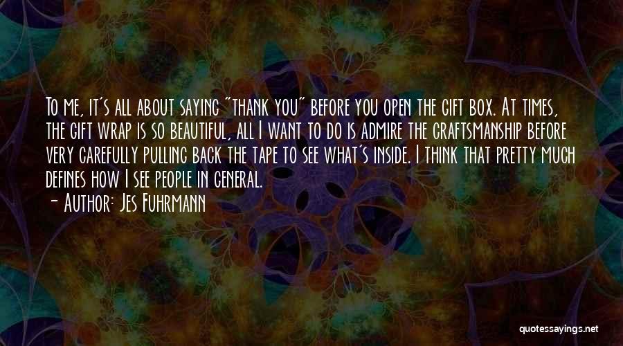 Jes Fuhrmann Quotes: To Me, It's All About Saying Thank You Before You Open The Gift Box. At Times, The Gift Wrap Is