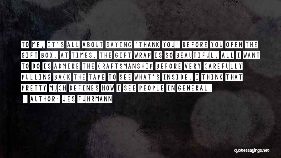 Jes Fuhrmann Quotes: To Me, It's All About Saying Thank You Before You Open The Gift Box. At Times, The Gift Wrap Is