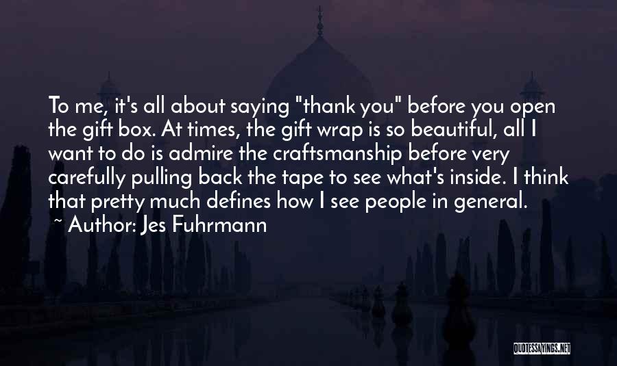 Jes Fuhrmann Quotes: To Me, It's All About Saying Thank You Before You Open The Gift Box. At Times, The Gift Wrap Is