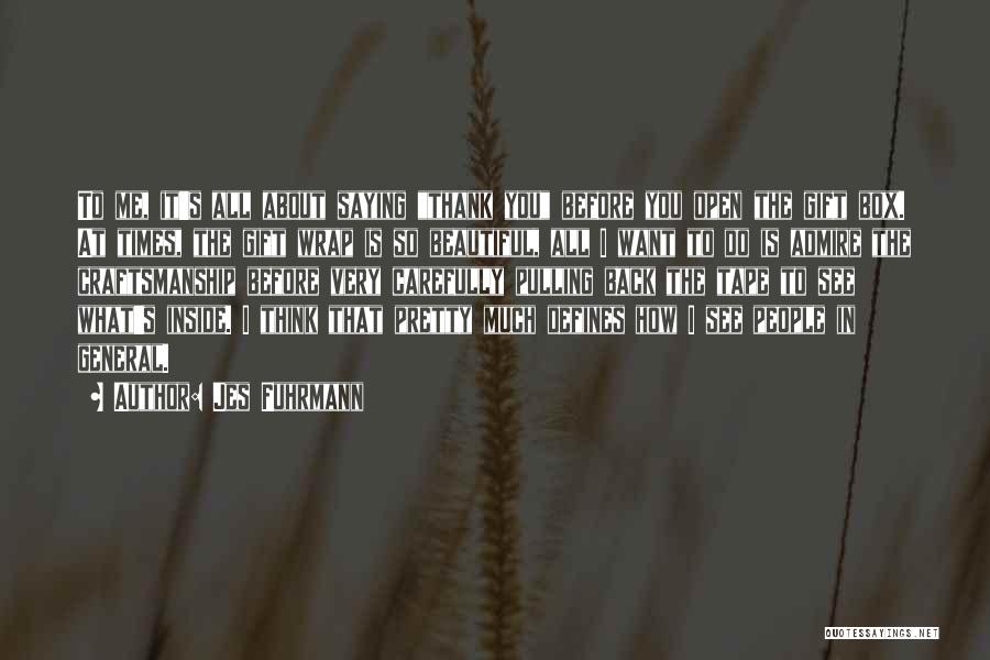 Jes Fuhrmann Quotes: To Me, It's All About Saying Thank You Before You Open The Gift Box. At Times, The Gift Wrap Is