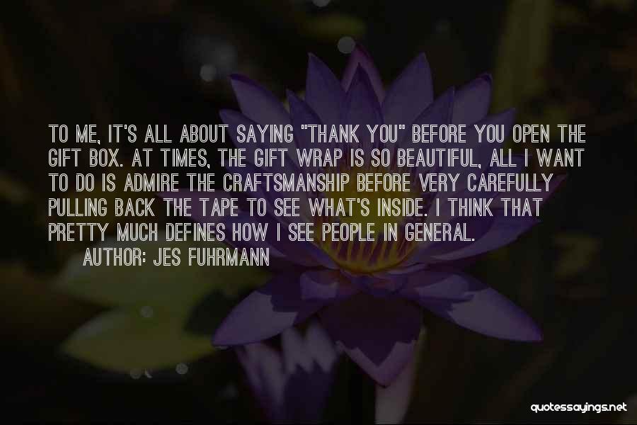 Jes Fuhrmann Quotes: To Me, It's All About Saying Thank You Before You Open The Gift Box. At Times, The Gift Wrap Is