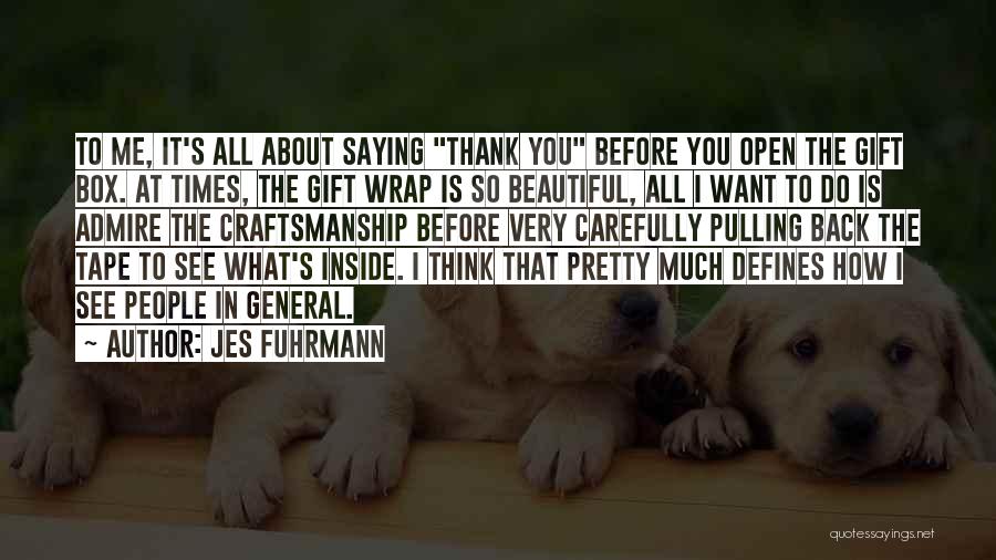 Jes Fuhrmann Quotes: To Me, It's All About Saying Thank You Before You Open The Gift Box. At Times, The Gift Wrap Is