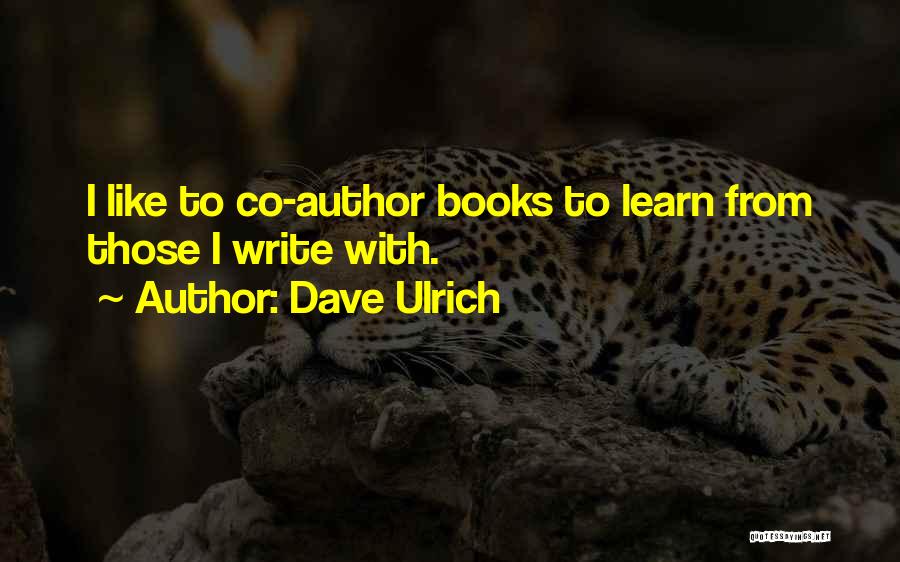 Dave Ulrich Quotes: I Like To Co-author Books To Learn From Those I Write With.