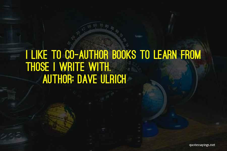 Dave Ulrich Quotes: I Like To Co-author Books To Learn From Those I Write With.