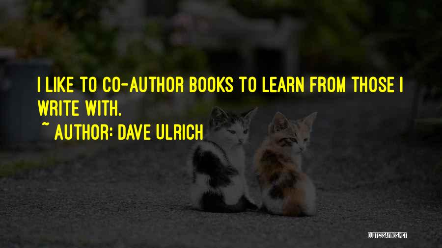 Dave Ulrich Quotes: I Like To Co-author Books To Learn From Those I Write With.