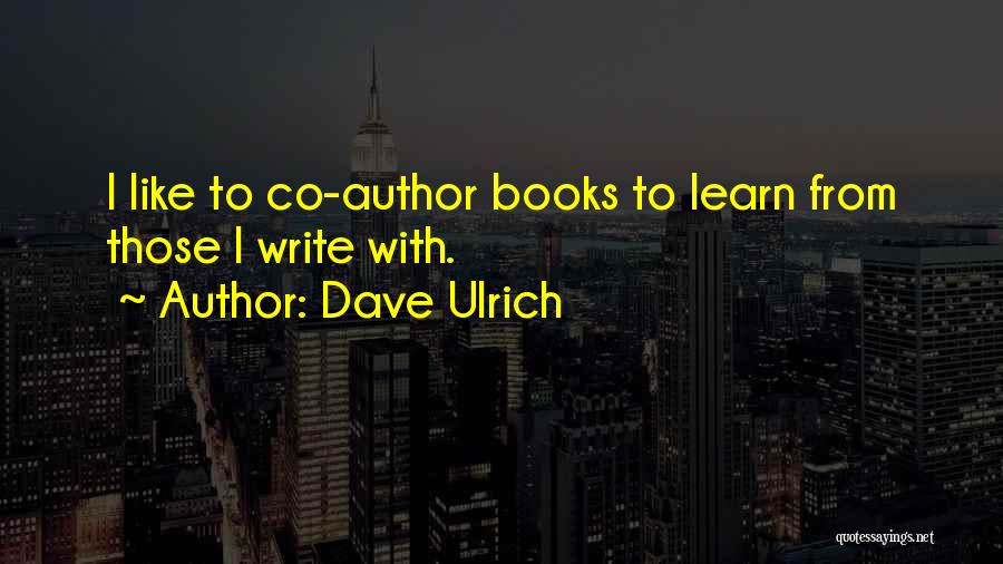 Dave Ulrich Quotes: I Like To Co-author Books To Learn From Those I Write With.