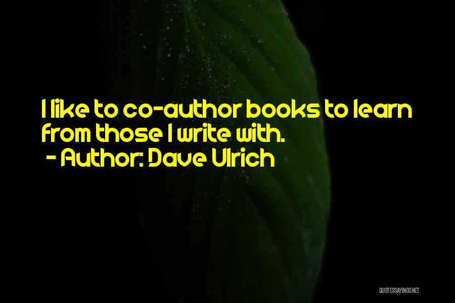 Dave Ulrich Quotes: I Like To Co-author Books To Learn From Those I Write With.