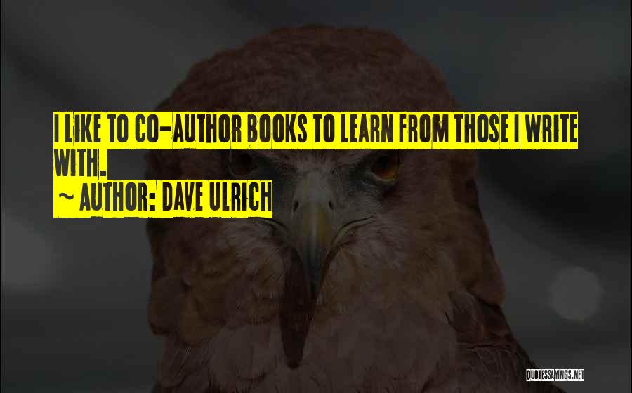 Dave Ulrich Quotes: I Like To Co-author Books To Learn From Those I Write With.