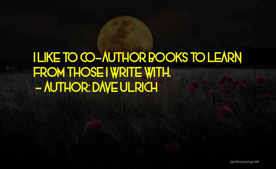 Dave Ulrich Quotes: I Like To Co-author Books To Learn From Those I Write With.