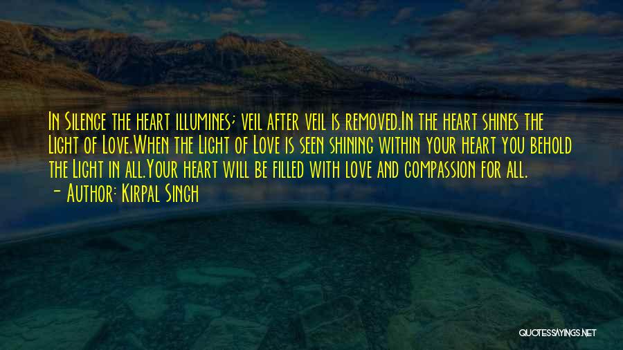 Kirpal Singh Quotes: In Silence The Heart Illumines; Veil After Veil Is Removed.in The Heart Shines The Light Of Love.when The Light Of