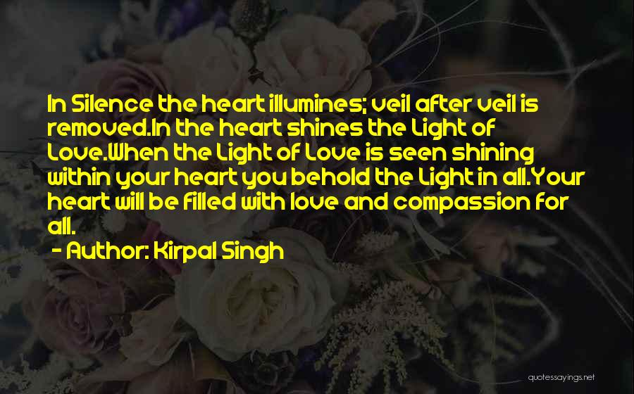 Kirpal Singh Quotes: In Silence The Heart Illumines; Veil After Veil Is Removed.in The Heart Shines The Light Of Love.when The Light Of