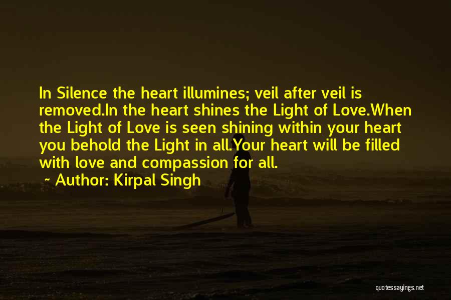Kirpal Singh Quotes: In Silence The Heart Illumines; Veil After Veil Is Removed.in The Heart Shines The Light Of Love.when The Light Of