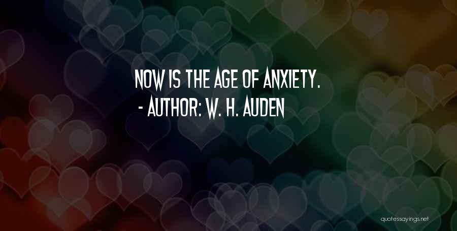 W. H. Auden Quotes: Now Is The Age Of Anxiety.