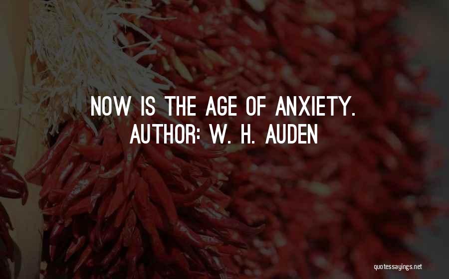 W. H. Auden Quotes: Now Is The Age Of Anxiety.