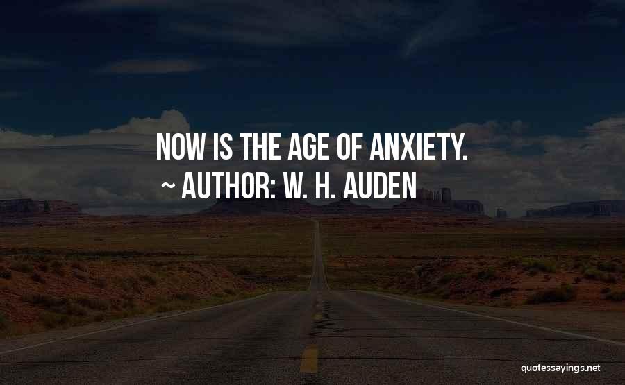 W. H. Auden Quotes: Now Is The Age Of Anxiety.