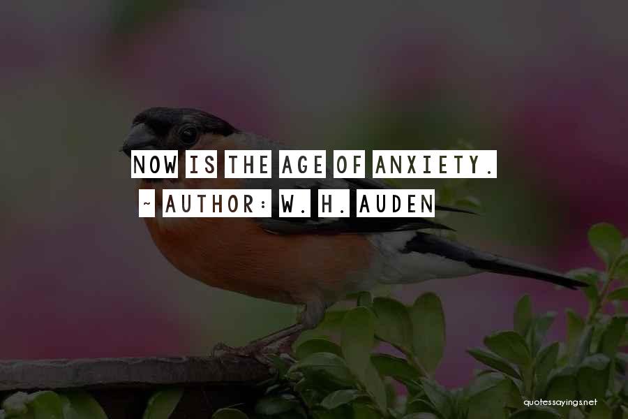 W. H. Auden Quotes: Now Is The Age Of Anxiety.
