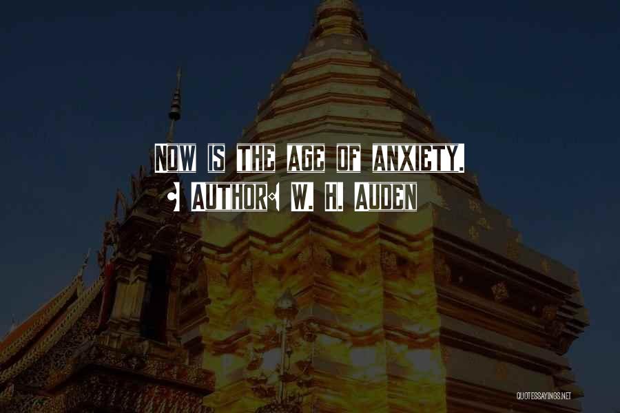 W. H. Auden Quotes: Now Is The Age Of Anxiety.