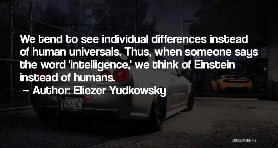 Eliezer Yudkowsky Quotes: We Tend To See Individual Differences Instead Of Human Universals. Thus, When Someone Says The Word 'intelligence,' We Think Of