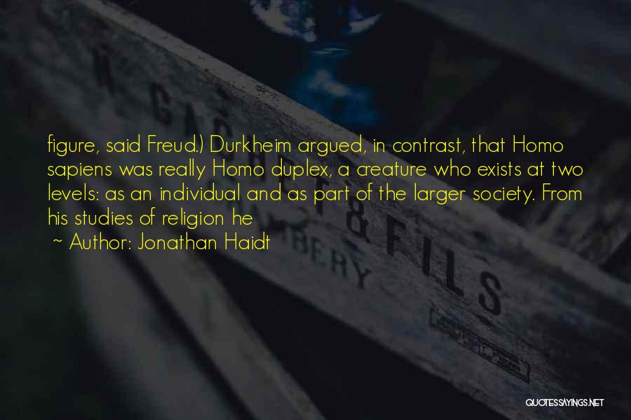 Jonathan Haidt Quotes: Figure, Said Freud.) Durkheim Argued, In Contrast, That Homo Sapiens Was Really Homo Duplex, A Creature Who Exists At Two