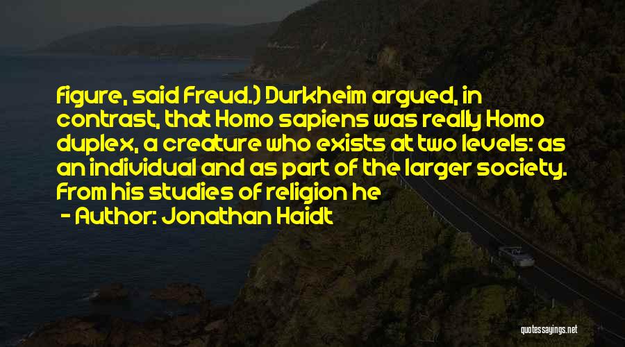 Jonathan Haidt Quotes: Figure, Said Freud.) Durkheim Argued, In Contrast, That Homo Sapiens Was Really Homo Duplex, A Creature Who Exists At Two
