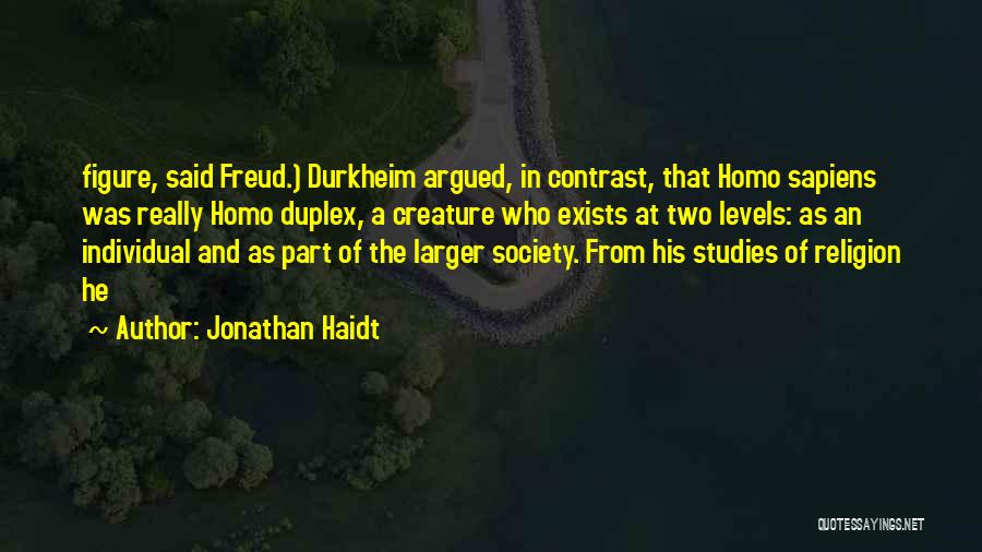 Jonathan Haidt Quotes: Figure, Said Freud.) Durkheim Argued, In Contrast, That Homo Sapiens Was Really Homo Duplex, A Creature Who Exists At Two