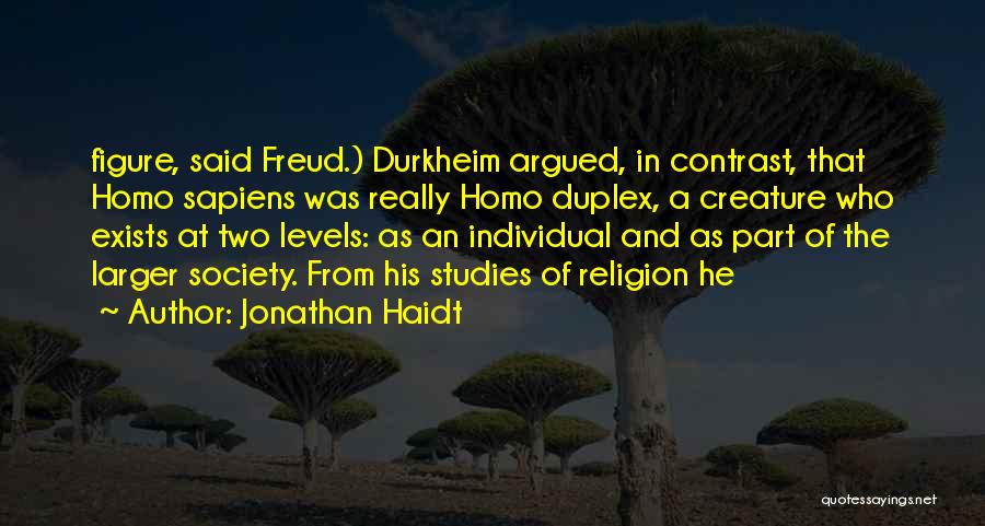 Jonathan Haidt Quotes: Figure, Said Freud.) Durkheim Argued, In Contrast, That Homo Sapiens Was Really Homo Duplex, A Creature Who Exists At Two