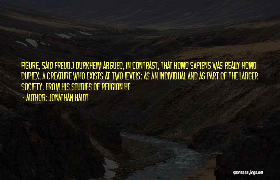 Jonathan Haidt Quotes: Figure, Said Freud.) Durkheim Argued, In Contrast, That Homo Sapiens Was Really Homo Duplex, A Creature Who Exists At Two