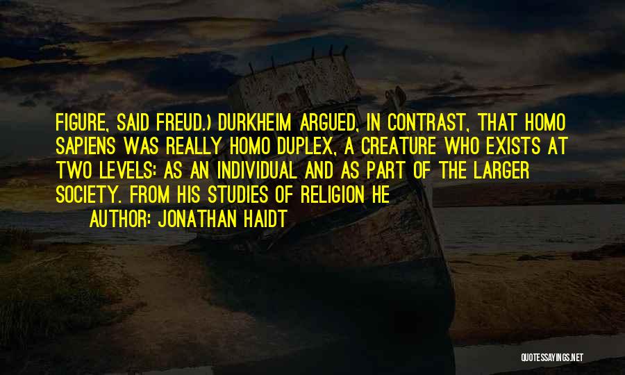 Jonathan Haidt Quotes: Figure, Said Freud.) Durkheim Argued, In Contrast, That Homo Sapiens Was Really Homo Duplex, A Creature Who Exists At Two