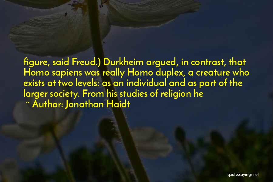 Jonathan Haidt Quotes: Figure, Said Freud.) Durkheim Argued, In Contrast, That Homo Sapiens Was Really Homo Duplex, A Creature Who Exists At Two