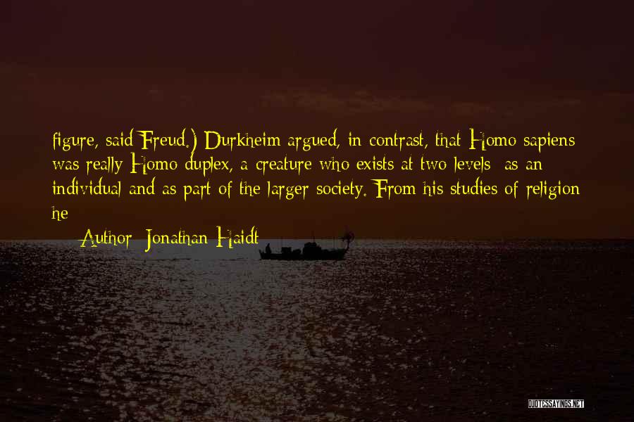 Jonathan Haidt Quotes: Figure, Said Freud.) Durkheim Argued, In Contrast, That Homo Sapiens Was Really Homo Duplex, A Creature Who Exists At Two
