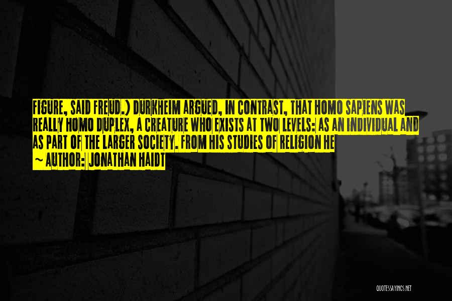 Jonathan Haidt Quotes: Figure, Said Freud.) Durkheim Argued, In Contrast, That Homo Sapiens Was Really Homo Duplex, A Creature Who Exists At Two
