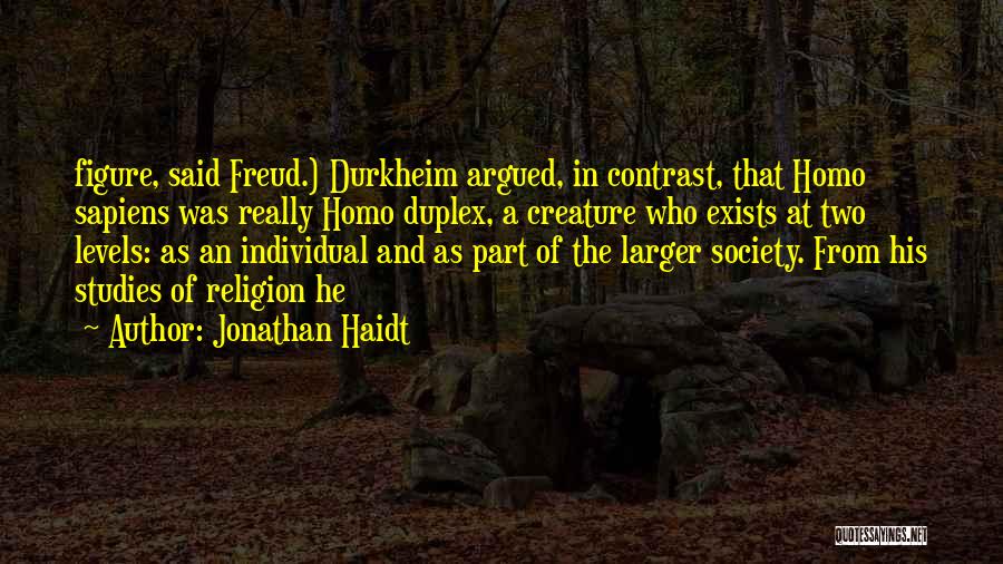 Jonathan Haidt Quotes: Figure, Said Freud.) Durkheim Argued, In Contrast, That Homo Sapiens Was Really Homo Duplex, A Creature Who Exists At Two