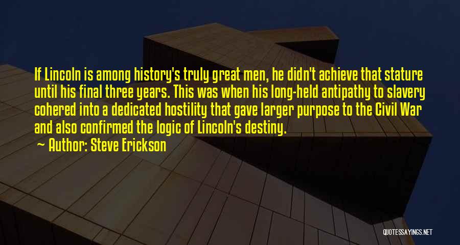 Steve Erickson Quotes: If Lincoln Is Among History's Truly Great Men, He Didn't Achieve That Stature Until His Final Three Years. This Was