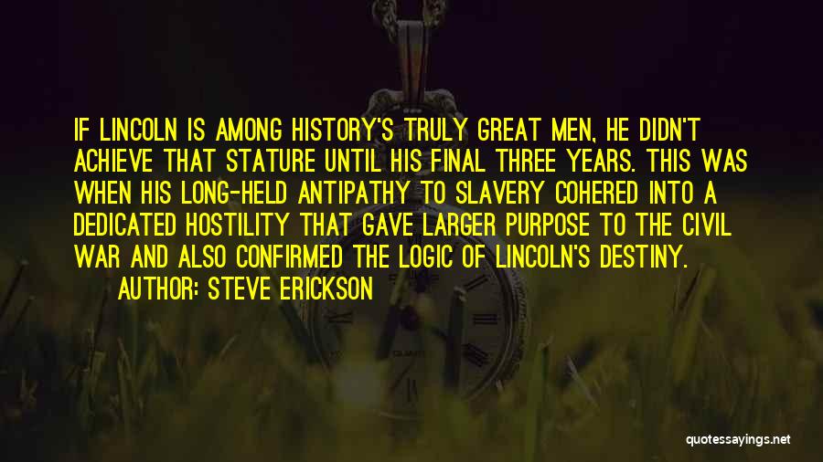 Steve Erickson Quotes: If Lincoln Is Among History's Truly Great Men, He Didn't Achieve That Stature Until His Final Three Years. This Was