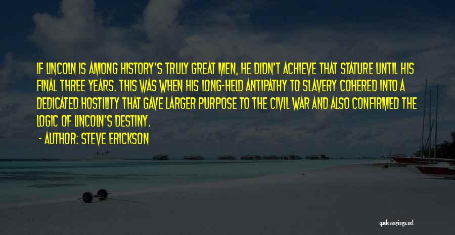 Steve Erickson Quotes: If Lincoln Is Among History's Truly Great Men, He Didn't Achieve That Stature Until His Final Three Years. This Was