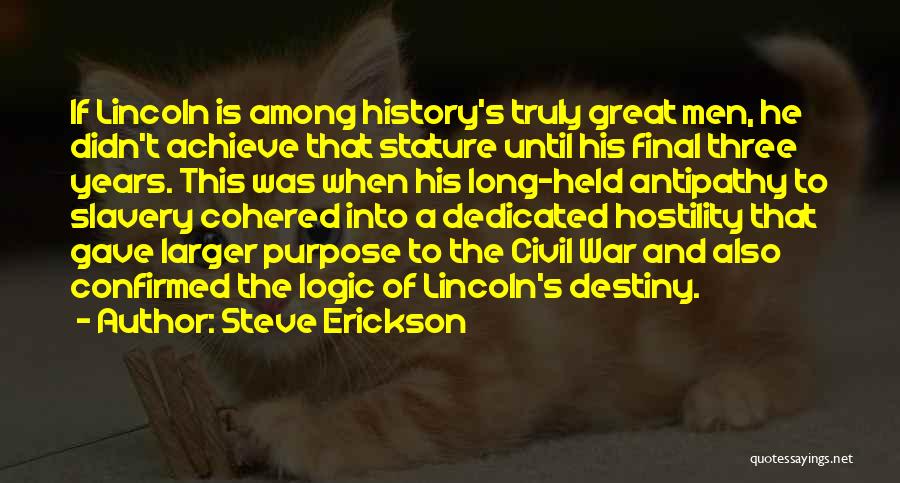 Steve Erickson Quotes: If Lincoln Is Among History's Truly Great Men, He Didn't Achieve That Stature Until His Final Three Years. This Was