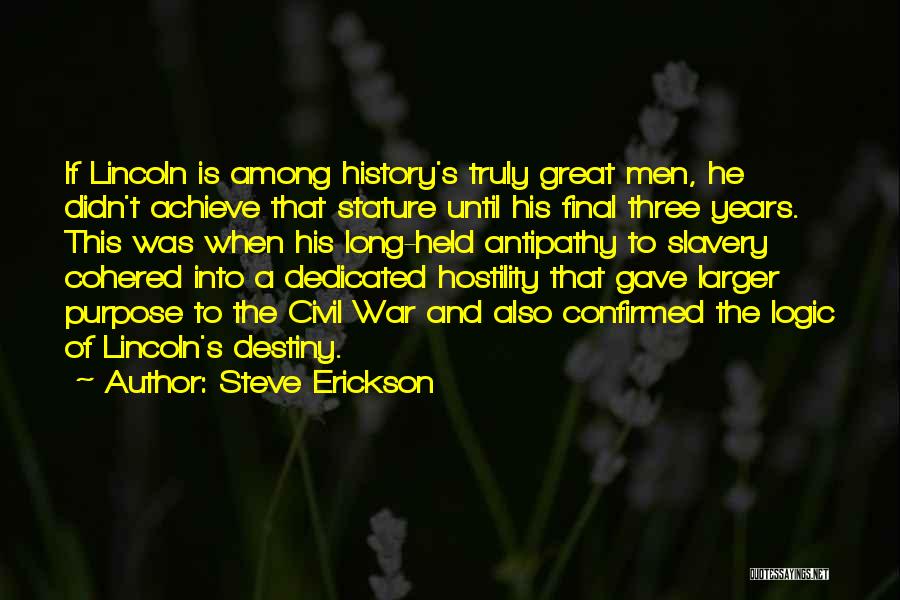 Steve Erickson Quotes: If Lincoln Is Among History's Truly Great Men, He Didn't Achieve That Stature Until His Final Three Years. This Was