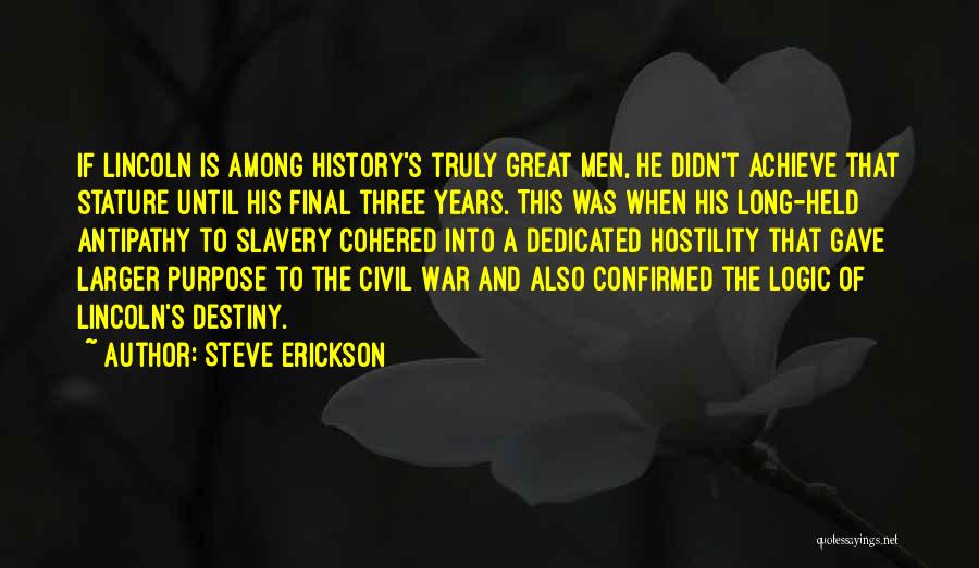 Steve Erickson Quotes: If Lincoln Is Among History's Truly Great Men, He Didn't Achieve That Stature Until His Final Three Years. This Was