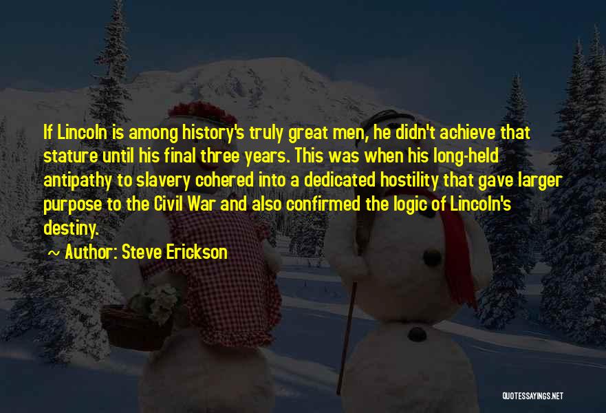Steve Erickson Quotes: If Lincoln Is Among History's Truly Great Men, He Didn't Achieve That Stature Until His Final Three Years. This Was