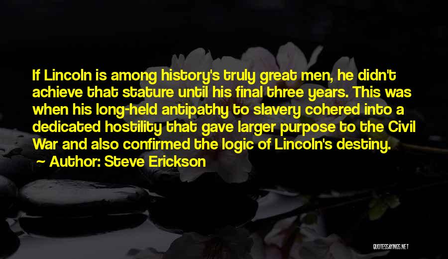 Steve Erickson Quotes: If Lincoln Is Among History's Truly Great Men, He Didn't Achieve That Stature Until His Final Three Years. This Was