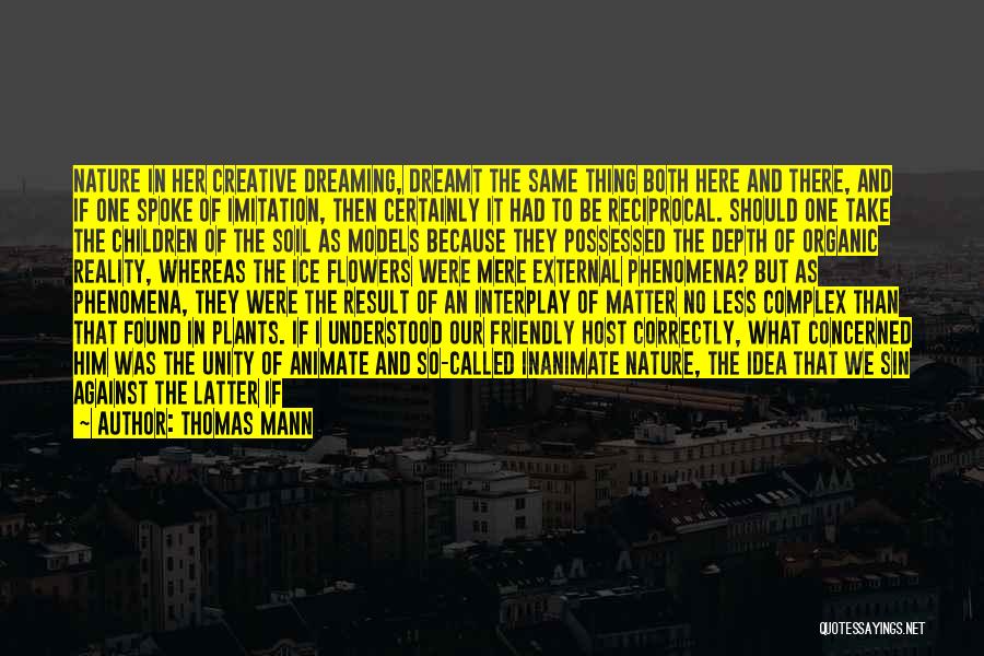 Thomas Mann Quotes: Nature In Her Creative Dreaming, Dreamt The Same Thing Both Here And There, And If One Spoke Of Imitation, Then
