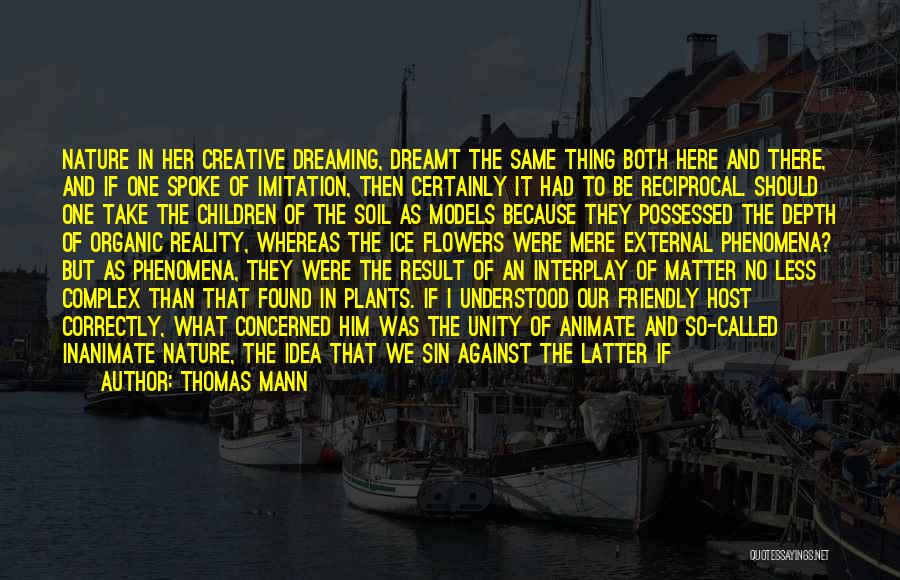 Thomas Mann Quotes: Nature In Her Creative Dreaming, Dreamt The Same Thing Both Here And There, And If One Spoke Of Imitation, Then