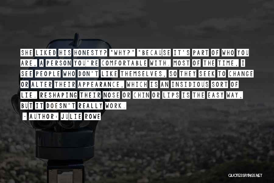 Julie Rowe Quotes: She Liked His Honesty? Why? Because It's Part Of Who You Are, A Person You're Comfortable With. Most Of The