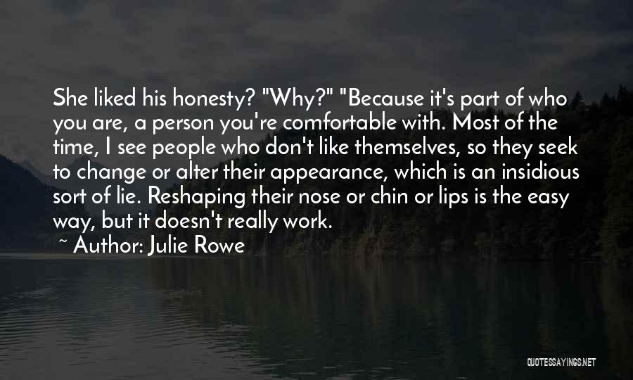 Julie Rowe Quotes: She Liked His Honesty? Why? Because It's Part Of Who You Are, A Person You're Comfortable With. Most Of The