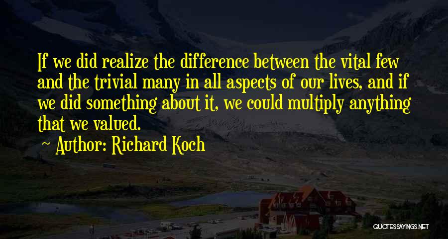 Richard Koch Quotes: If We Did Realize The Difference Between The Vital Few And The Trivial Many In All Aspects Of Our Lives,