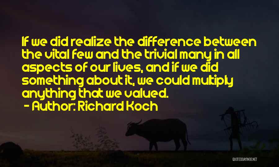Richard Koch Quotes: If We Did Realize The Difference Between The Vital Few And The Trivial Many In All Aspects Of Our Lives,