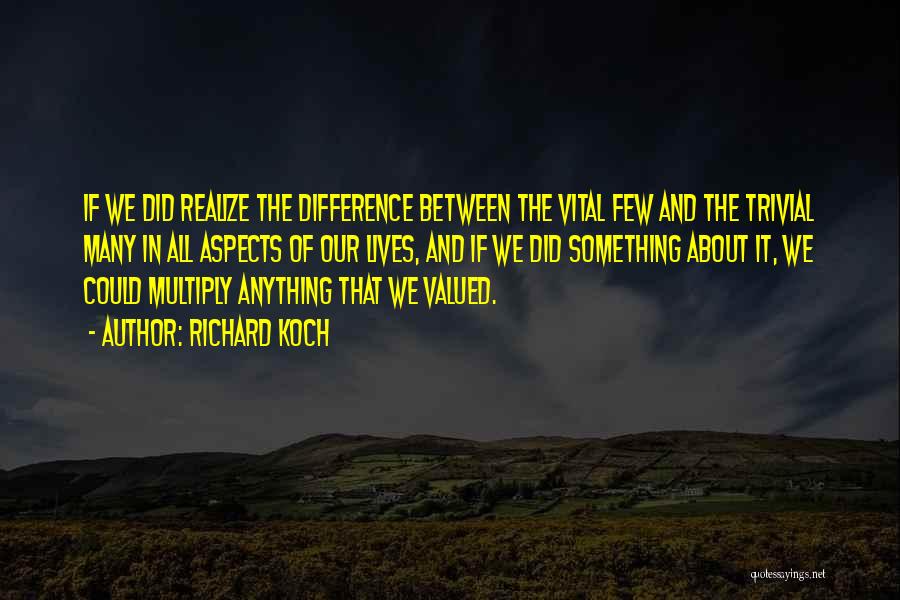 Richard Koch Quotes: If We Did Realize The Difference Between The Vital Few And The Trivial Many In All Aspects Of Our Lives,