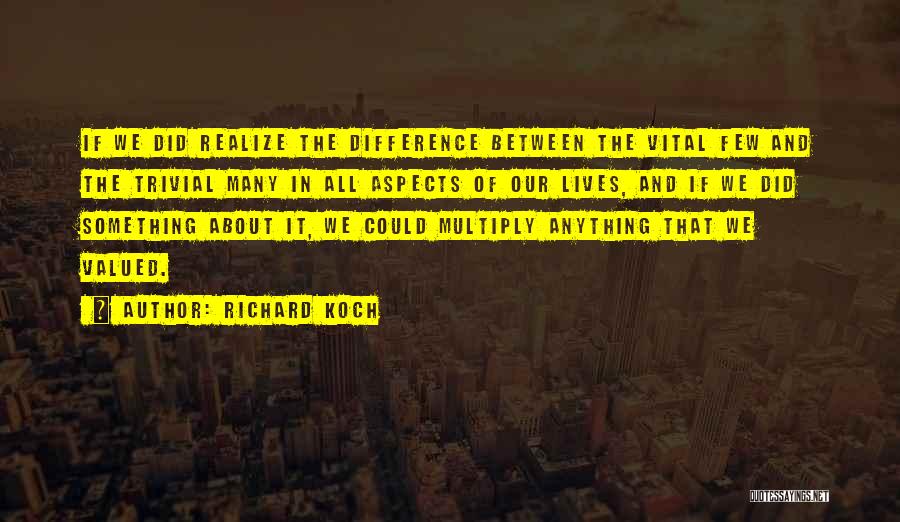 Richard Koch Quotes: If We Did Realize The Difference Between The Vital Few And The Trivial Many In All Aspects Of Our Lives,