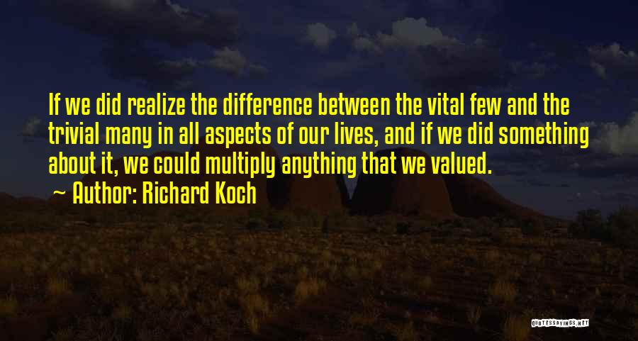 Richard Koch Quotes: If We Did Realize The Difference Between The Vital Few And The Trivial Many In All Aspects Of Our Lives,